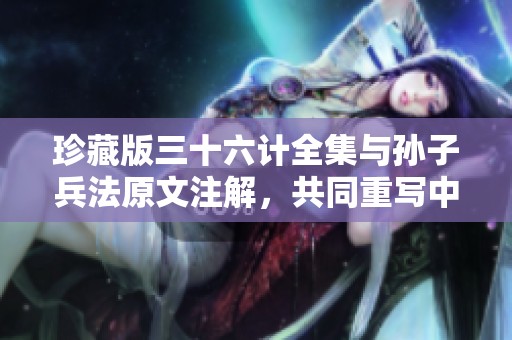 珍藏版三十六计全集与孙子兵法原文注解，共同重写中国历史的智慧与策略