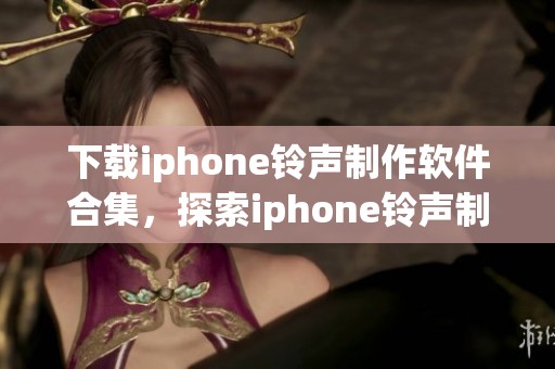 下载iphone铃声制作软件合集，探索iphone铃声制作软件专题内容。