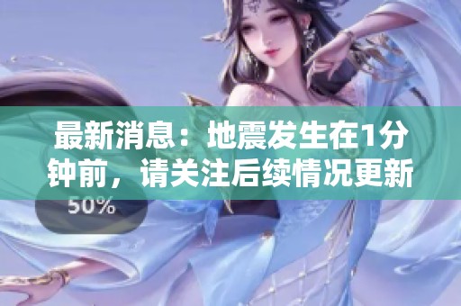 最新消息：地震发生在1分钟前，请关注后续情况更新