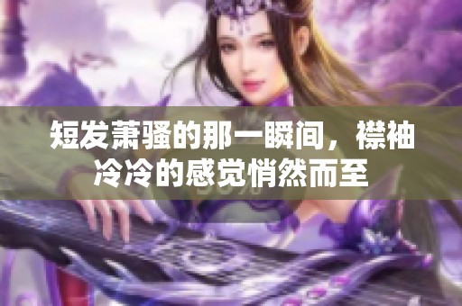 短发萧骚的那一瞬间，襟袖冷冷的感觉悄然而至