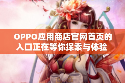 OPPO应用商店官网首页的入口正在等你探索与体验 赶快访问吧