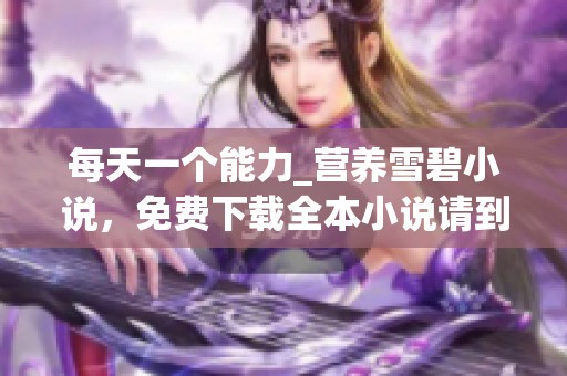 每天一个能力_营养雪碧小说，免费下载全本小说请到飞卢小说网