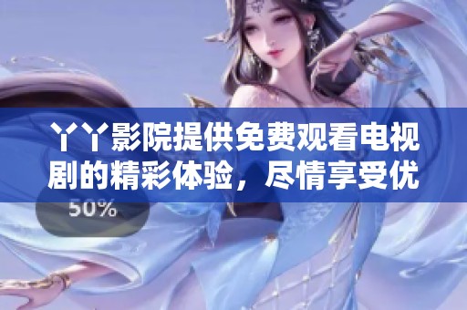 丫丫影院提供免费观看电视剧的精彩体验，尽情享受优质剧集内容。