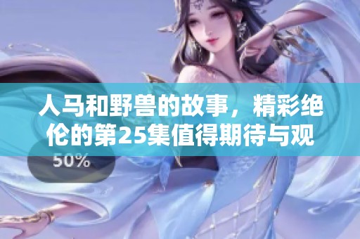 人马和野兽的故事，精彩绝伦的第25集值得期待与观看