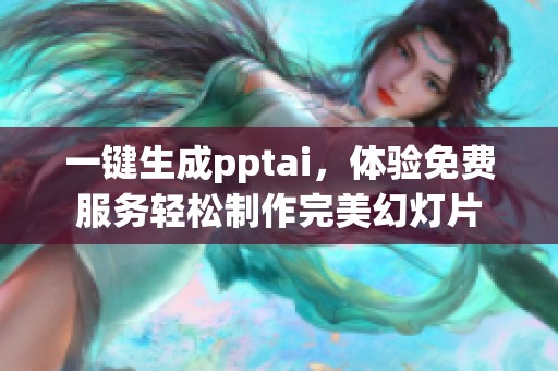 一键生成pptai，体验免费服务轻松制作完美幻灯片