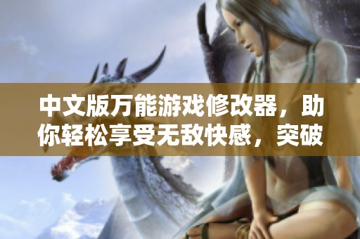 中文版万能游戏修改器，助你轻松享受无敌快感，突破游戏难关不再难