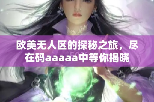 欧美无人区的探秘之旅，尽在码aaaaa中等你揭晓