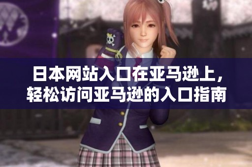 日本网站入口在亚马逊上，轻松访问亚马逊的入口指南