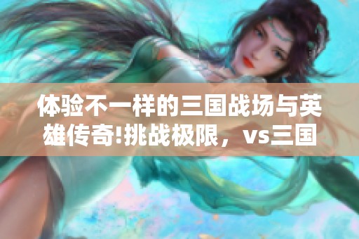 体验不一样的三国战场与英雄传奇!挑战极限，vs三国全图bt带你领略!