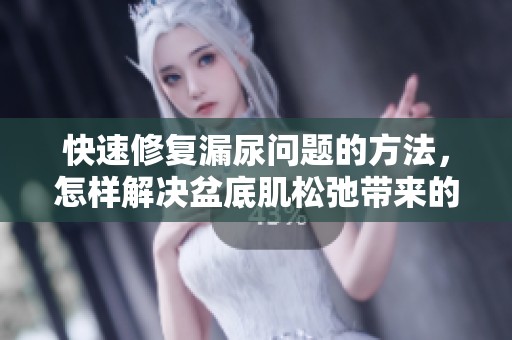 快速修复漏尿问题的方法，怎样解决盆底肌松弛带来的困扰