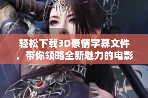 轻松下载3D豪情字幕文件，带你领略全新魅力的电影体验！