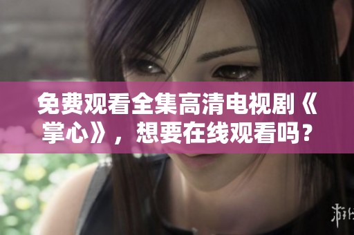 免费观看全集高清电视剧《掌心》，想要在线观看吗？快来这里获取！
