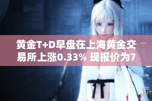 黄金T+D早盘在上海黄金交易所上涨0.33% 现报价为784.0元克