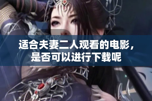 适合夫妻二人观看的电影，是否可以进行下载呢
