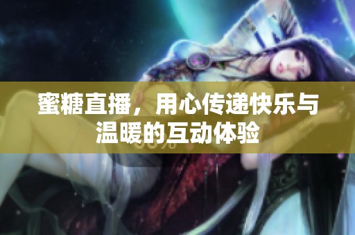 蜜糖直播，用心传递快乐与温暖的互动体验