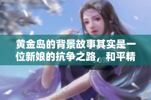 黄金岛的背景故事其实是一位新娘的抗争之路，和平精英引人深思。