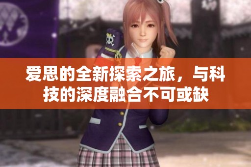 爱思的全新探索之旅，与科技的深度融合不可或缺