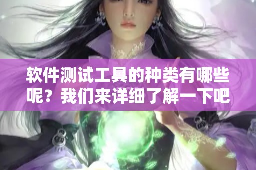 软件测试工具的种类有哪些呢？我们来详细了解一下吧