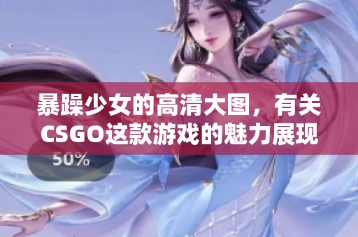 暴躁少女的高清大图，有关CSGO这款游戏的魅力展现