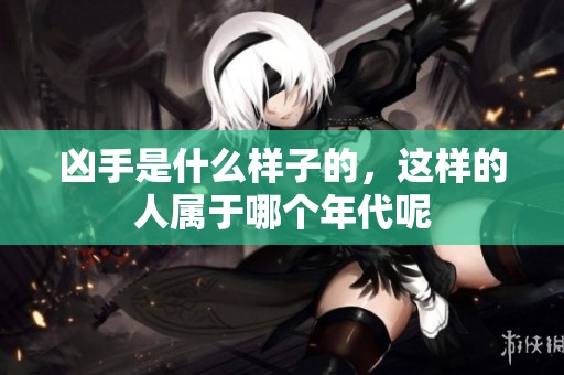 凶手是什么样子的，这样的人属于哪个年代呢