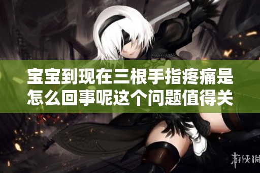 宝宝到现在三根手指疼痛是怎么回事呢这个问题值得关注