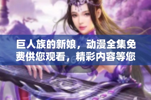 巨人族的新娘，动漫全集免费供您观看，精彩内容等您来探索！
