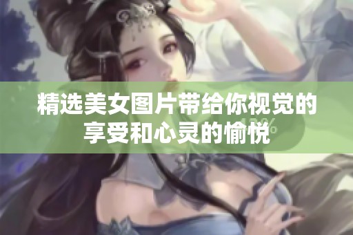 精选美女图片带给你视觉的享受和心灵的愉悦