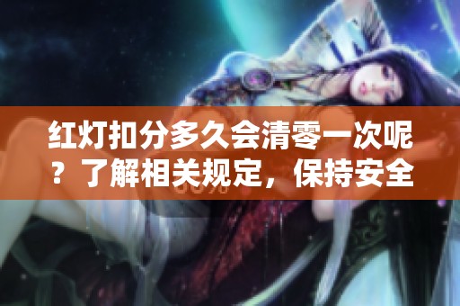 红灯扣分多久会清零一次呢？了解相关规定，保持安全驾驶很重要！