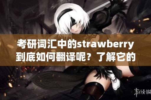 考研词汇中的strawberry到底如何翻译呢？了解它的中文意思非常重要。