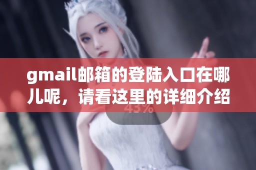 gmail邮箱的登陆入口在哪儿呢，请看这里的详细介绍和步骤。