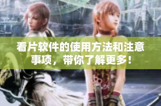 看片软件的使用方法和注意事项，带你了解更多！