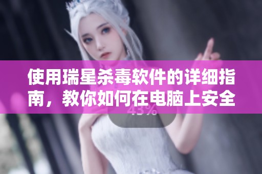 使用瑞星杀毒软件的详细指南，教你如何在电脑上安全防护