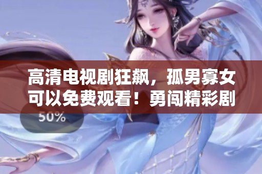 高清电视剧狂飙，孤男寡女可以免费观看！勇闯精彩剧情世界，尽情享受吧！