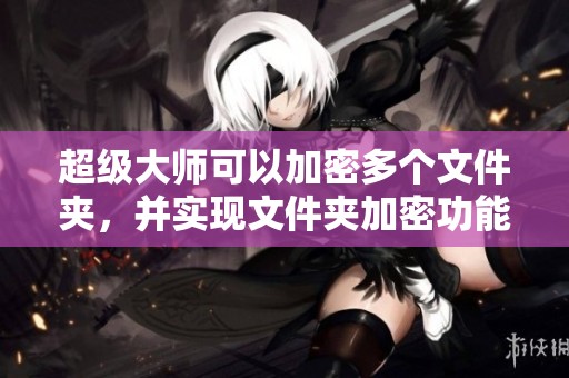 超级大师可以加密多个文件夹，并实现文件夹加密功能