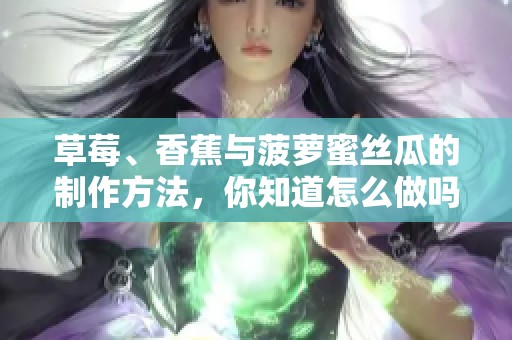 草莓、香蕉与菠萝蜜丝瓜的制作方法，你知道怎么做吗？