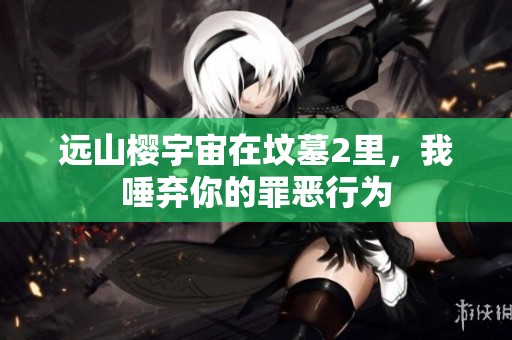 远山樱宇宙在坟墓2里，我唾弃你的罪恶行为