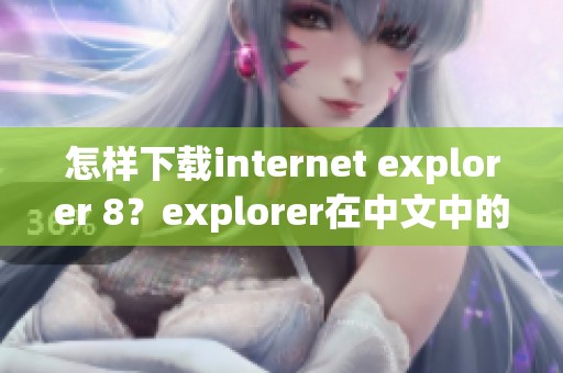 怎样下载internet explorer 8？explorer在中文中的含义是什么呢