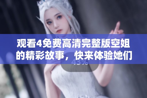 观看4免费高清完整版空姐的精彩故事，快来体验她们的飞行生活吧