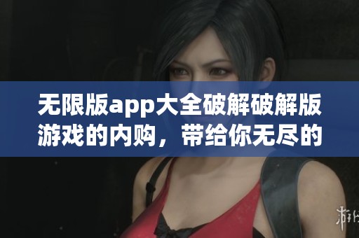 无限版app大全破解破解版游戏的内购，带给你无尽的畅玩体验