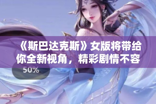 《斯巴达克斯》女版将带给你全新视角，精彩剧情不容错过