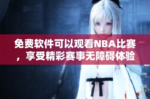 免费软件可以观看NBA比赛，享受精彩赛事无障碍体验