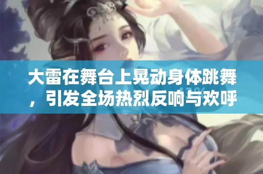 大雷在舞台上晃动身体跳舞，引发全场热烈反响与欢呼声