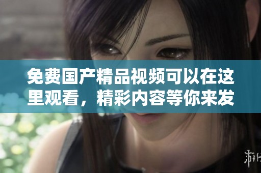 免费****视频可以在这里观看，精彩内容等你来发现！