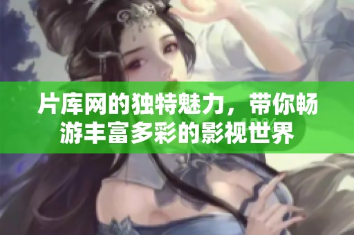 片库网的独特魅力，带你畅游丰富多彩的影视世界