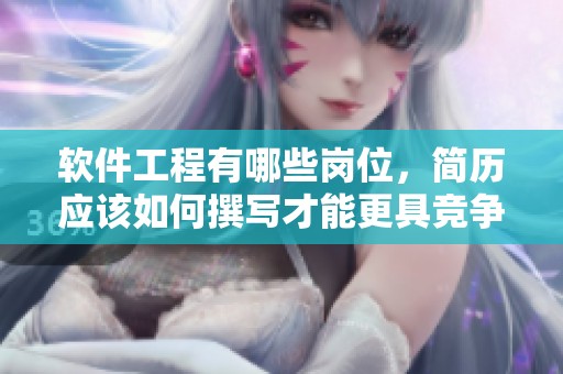 软件工程有哪些岗位，简历应该如何撰写才能更具竞争力呢