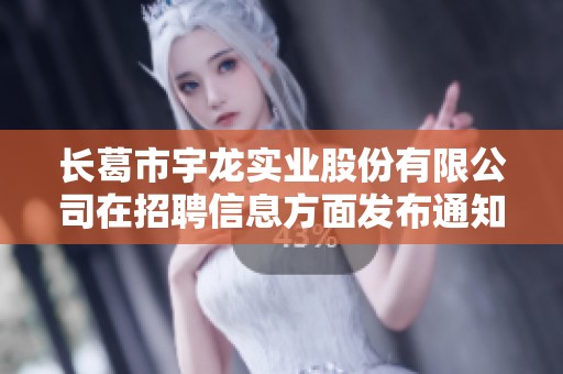 长葛市宇龙实业股份有限公司在招聘信息方面发布通知，欢迎广大求职者积极应聘