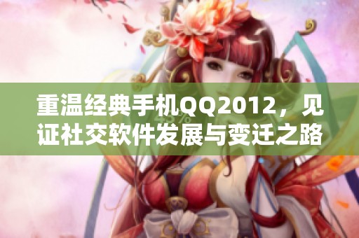 重温经典手机QQ2012，见证社交软件发展与变迁之路