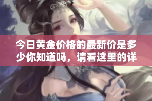 今日黄金价格的最新价是多少你知道吗，请看这里的详细信息