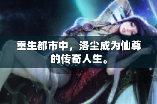 重生都市中，洛尘成为仙尊的传奇人生。