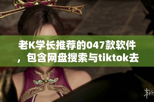 老K学长推荐的047款软件，包含网盘搜索与tiktok去水印功能，自取享用！